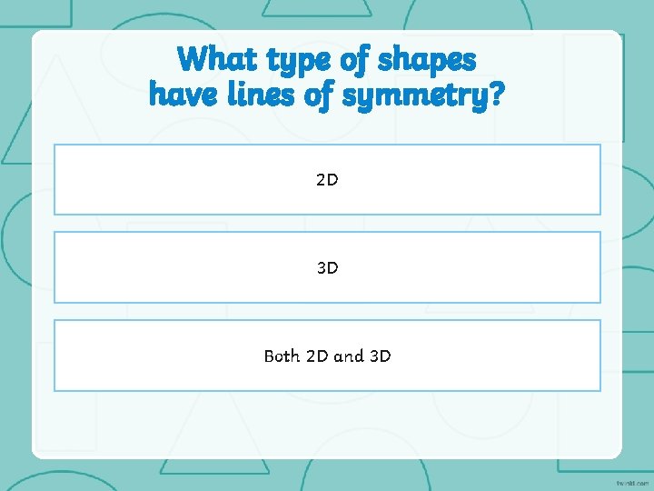 What type of shapes have lines of symmetry? 2 D 3 D Both 2