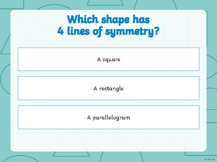 Which shape has 4 lines of symmetry? A square A rectangle A parallelogram 