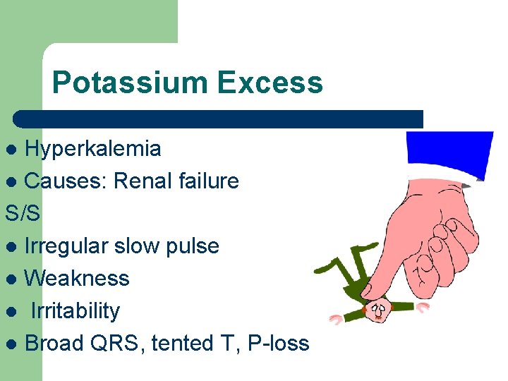 Potassium Excess Hyperkalemia l Causes: Renal failure S/S l Irregular slow pulse l Weakness