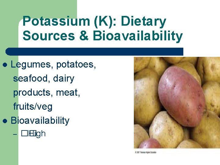 Potassium (K): Dietary Sources & Bioavailability Legumes, potatoes, seafood, dairy products, meat, fruits/veg l