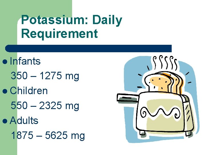 Potassium: Daily Requirement l Infants 350 – 1275 mg l Children 550 – 2325