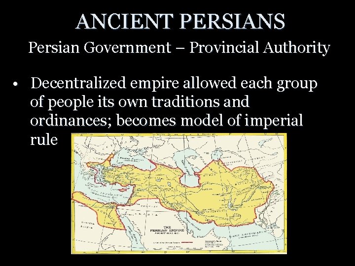 ANCIENT PERSIANS Persian Government – Provincial Authority • Decentralized empire allowed each group of