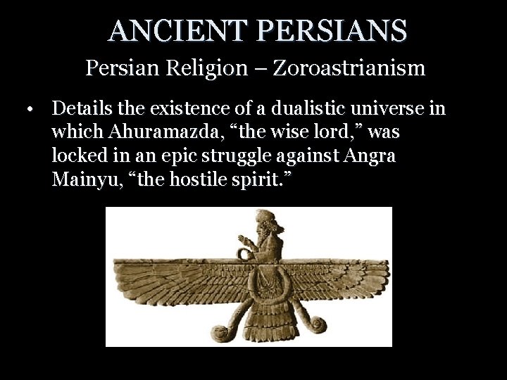 ANCIENT PERSIANS Persian Religion – Zoroastrianism • Details the existence of a dualistic universe