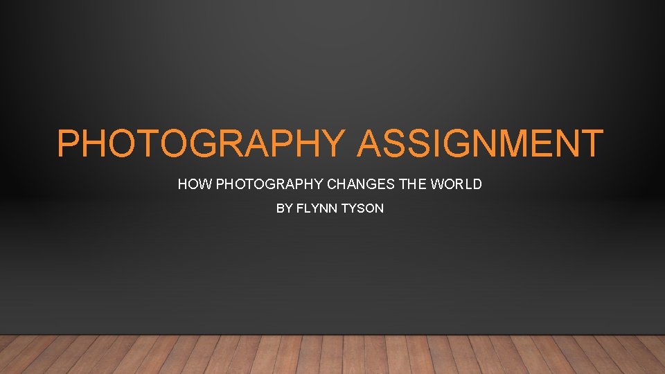 PHOTOGRAPHY ASSIGNMENT HOW PHOTOGRAPHY CHANGES THE WORLD BY FLYNN TYSON 