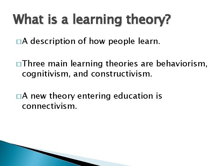 What is a learning theory? �A description of how people learn. � Three main