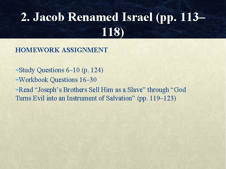 2. Jacob Renamed Israel (pp. 113– 118) HOMEWORK ASSIGNMENT Study Questions 6– 10 (p.