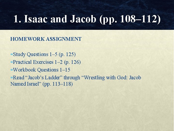1. Isaac and Jacob (pp. 108– 112) HOMEWORK ASSIGNMENT Study Questions 1– 5 (p.