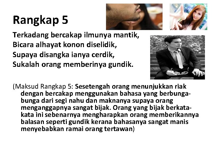 Rangkap 5 Terkadang bercakap ilmunya mantik, Bicara alhayat konon diselidik, Supaya disangka ianya cerdik,