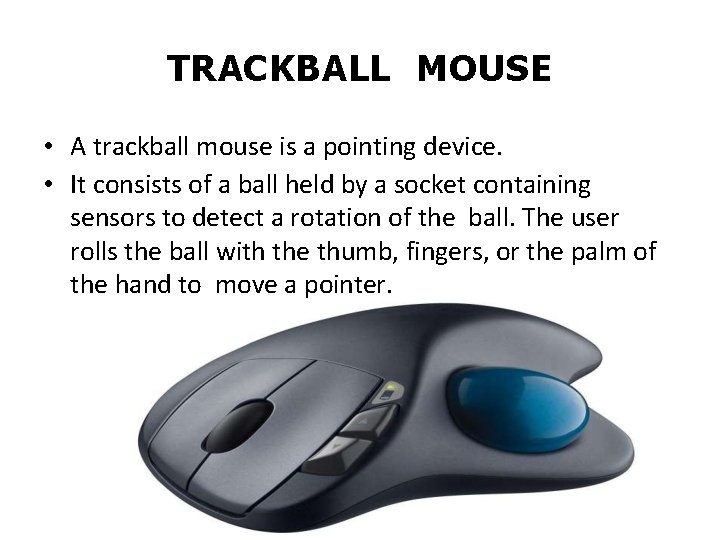 TRACKBALL MOUSE • A trackball mouse is a pointing device. • It consists of