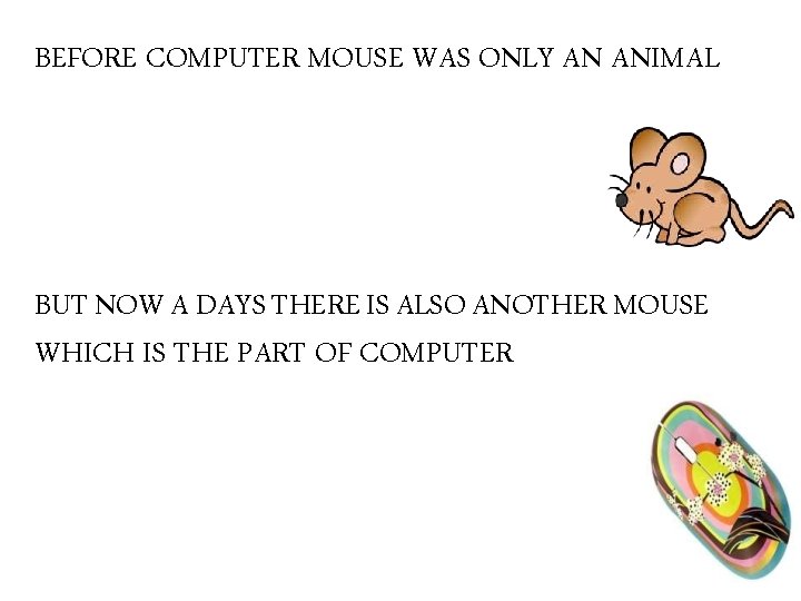 BEFORE COMPUTER MOUSE WAS ONLY AN ANIMAL BUT NOW A DAYS THERE IS ALSO