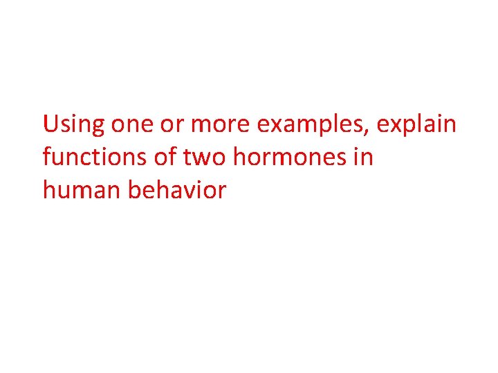 Using one or more examples, explain functions of two hormones in human behavior 