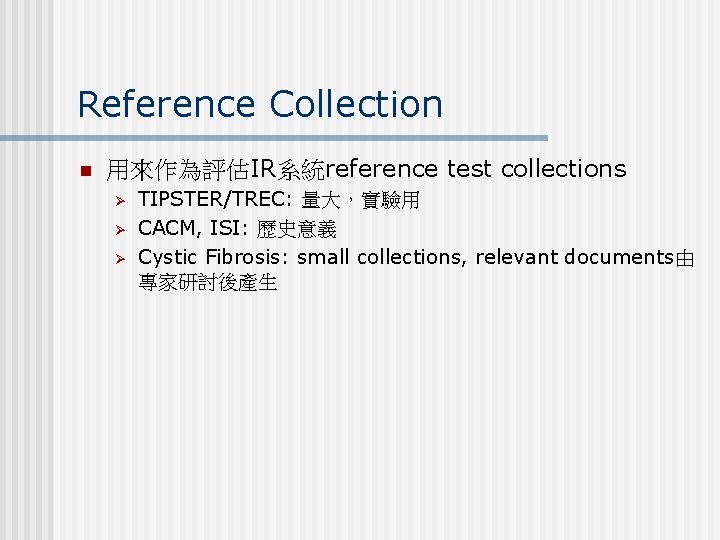 Reference Collection n 用來作為評估IR系統reference test collections Ø Ø Ø TIPSTER/TREC: 量大，實驗用 CACM, ISI: 歷史意義