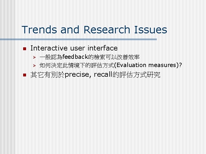 Trends and Research Issues n Interactive user interface Ø Ø n 一般認為feedback的檢索可以改善效率 如何決定此情境下的評估方式(Evaluation measures)?