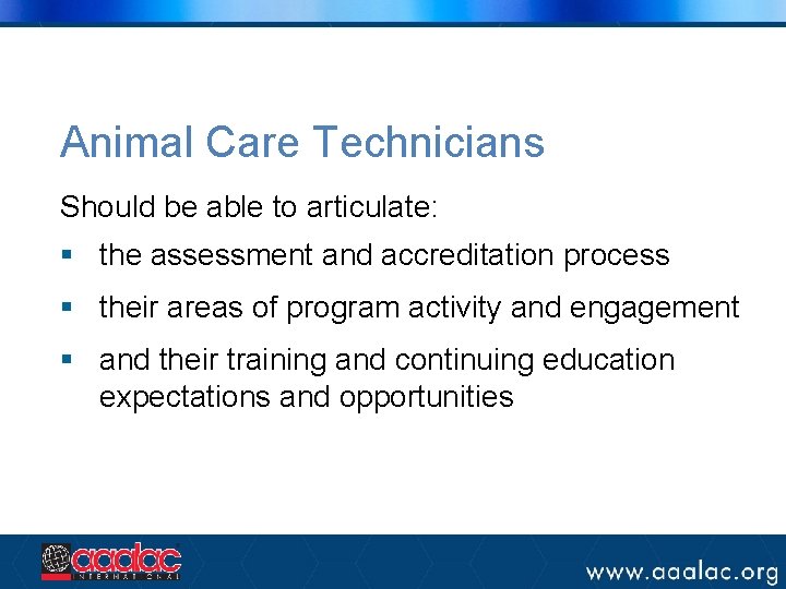 Animal Care Technicians Should be able to articulate: § the assessment and accreditation process Animal Care Technicians Should be able to articulate: § the assessment and accreditation process