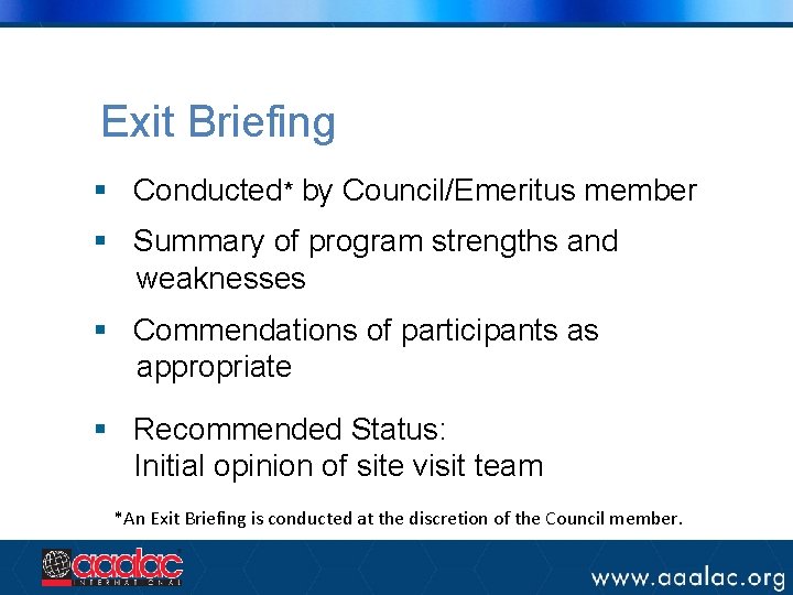 Exit Briefing § Conducted* by Council/Emeritus member § Summary of program strengths and weaknesses Exit Briefing § Conducted* by Council/Emeritus member § Summary of program strengths and weaknesses