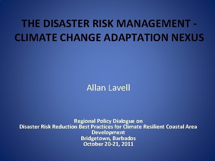 THE DISASTER RISK MANAGEMENT CLIMATE CHANGE ADAPTATION NEXUS Allan Lavell Regional Policy Dialogue on