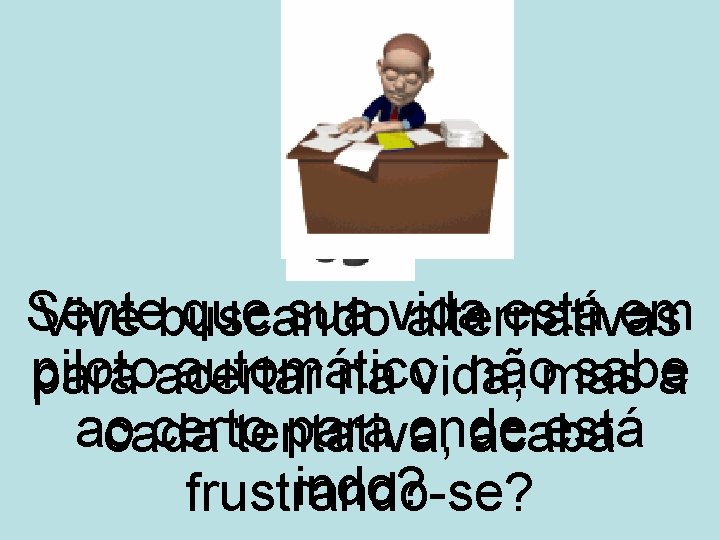 Sente que sua vida está em Vive buscando alternativas piloto automático, nãomas sabe para