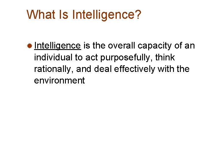 What Is Intelligence? ® Intelligence is the overall capacity of an individual to act