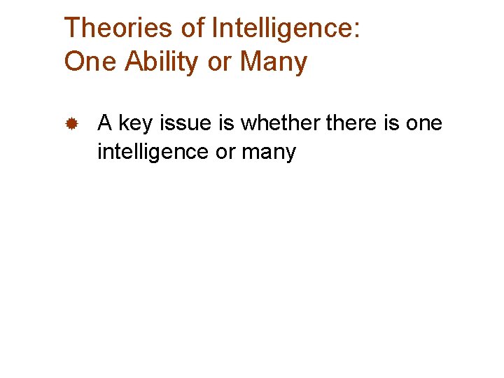 Theories of Intelligence: One Ability or Many ® A key issue is whethere is