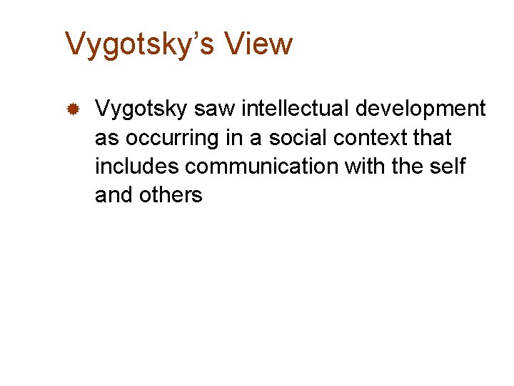 Vygotsky’s View ® Vygotsky saw intellectual development as occurring in a social context that