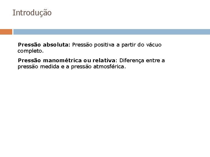 Introdução Pressão absoluta: Pressão positiva a partir do vácuo completo. Pressão manométrica ou relativa: Introdução Pressão absoluta: Pressão positiva a partir do vácuo completo. Pressão manométrica ou relativa: