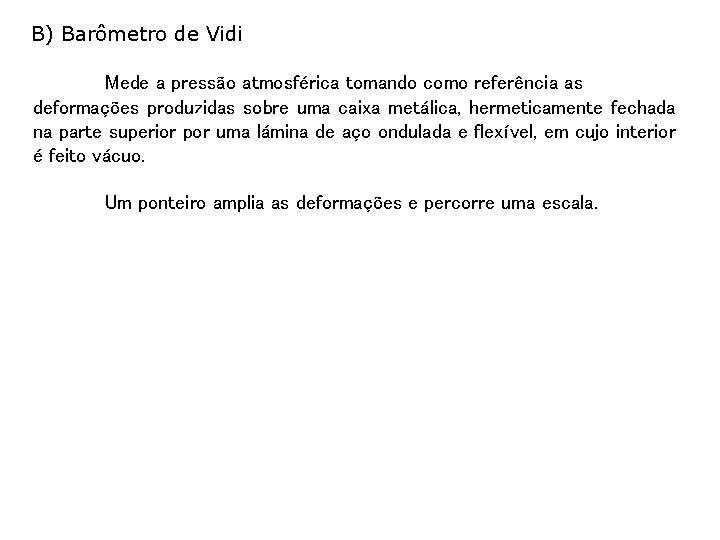 B) Barômetro de Vidi Mede a pressão atmosférica tomando como referência as deformações produzidas B) Barômetro de Vidi Mede a pressão atmosférica tomando como referência as deformações produzidas