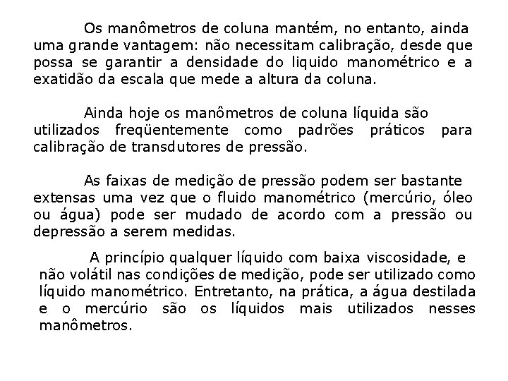 Os manômetros de coluna mantém, no entanto, ainda uma grande vantagem: não necessitam calibração, Os manômetros de coluna mantém, no entanto, ainda uma grande vantagem: não necessitam calibração,