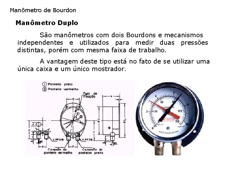 Manômetro de Bourdon Manômetro Duplo São manômetros com dois Bourdons e mecanismos independentes e Manômetro de Bourdon Manômetro Duplo São manômetros com dois Bourdons e mecanismos independentes e