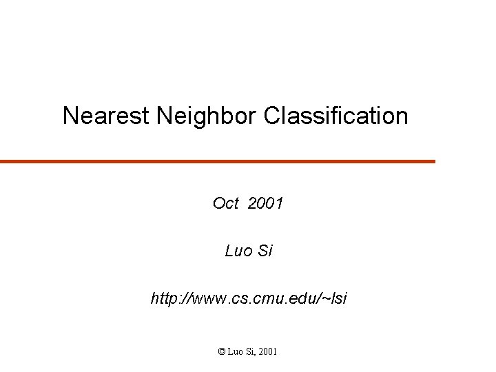 Nearest Neighbor Classification Oct 2001 Luo Si http: //www. cs. cmu. edu/~lsi © Luo