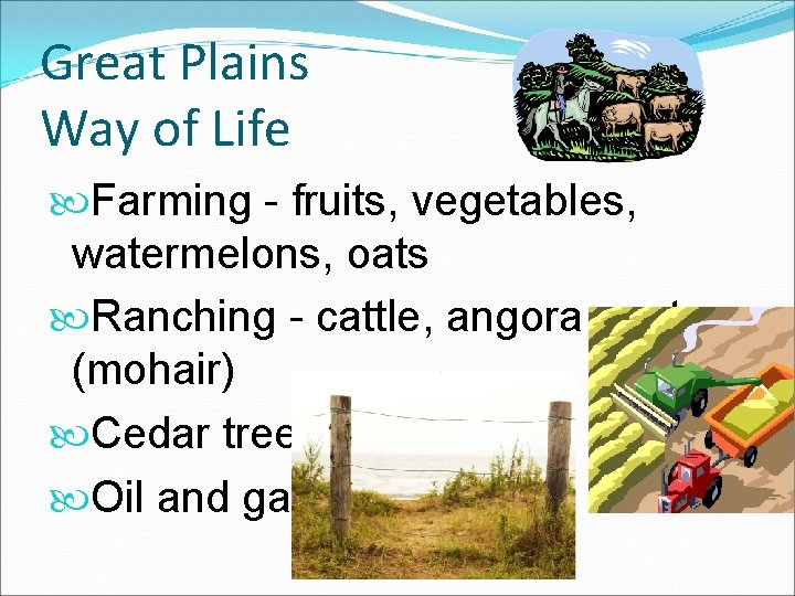 Great Plains Way of Life Farming - fruits, vegetables, watermelons, oats Ranching - cattle,