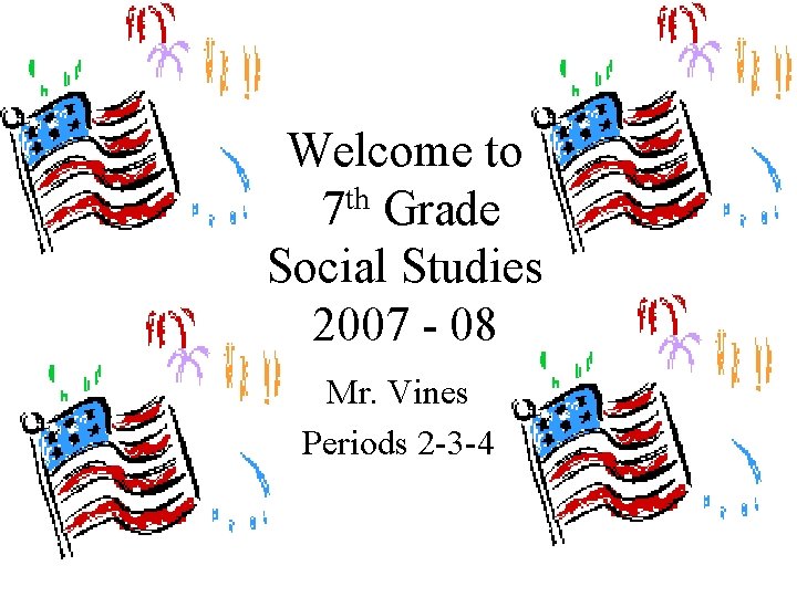Welcome to 7 th Grade Social Studies 2007 - 08 Mr. Vines Periods 2 Welcome to 7 th Grade Social Studies 2007 - 08 Mr. Vines Periods 2
