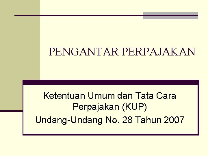 PENGANTAR PERPAJAKAN Ketentuan Umum dan Tata Cara Perpajakan (KUP) Undang-Undang No. 28 Tahun 2007