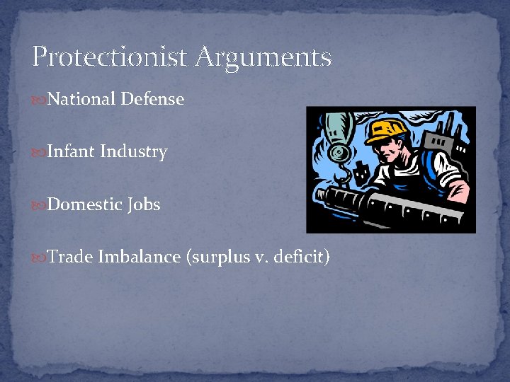 Protectionist Arguments National Defense Infant Industry Domestic Jobs Trade Imbalance (surplus v. deficit) 