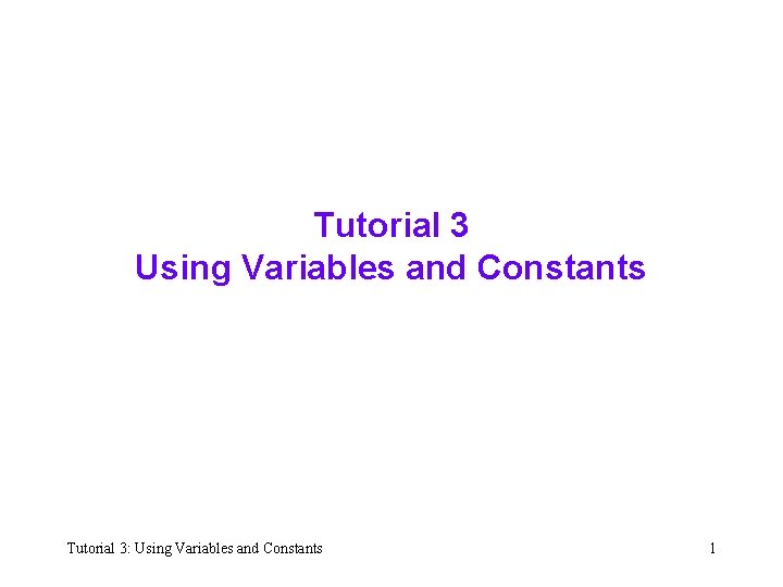 Tutorial 3 Using Variables and Constants Tutorial 3: Using Variables and Constants 1 
