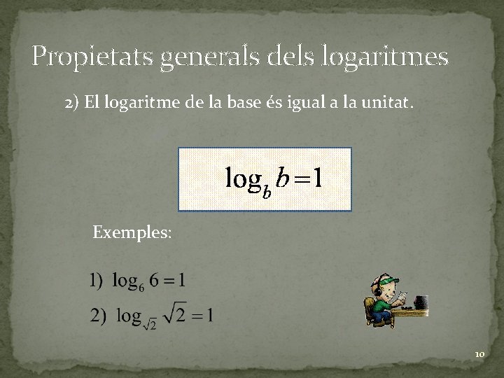 Propietats generals dels logaritmes 2) El logaritme de la base és igual a la