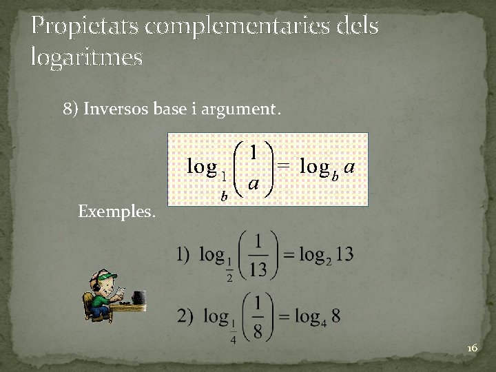 Propietats complementaries dels logaritmes 8) Inversos base i argument. Exemples. 16 