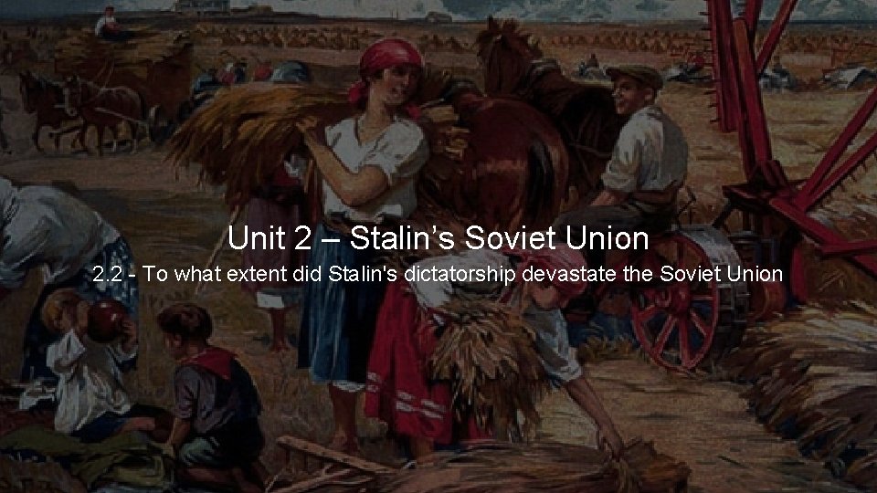 Unit 2 – Stalin’s Soviet Union 2. 2 - To what extent did Stalin's