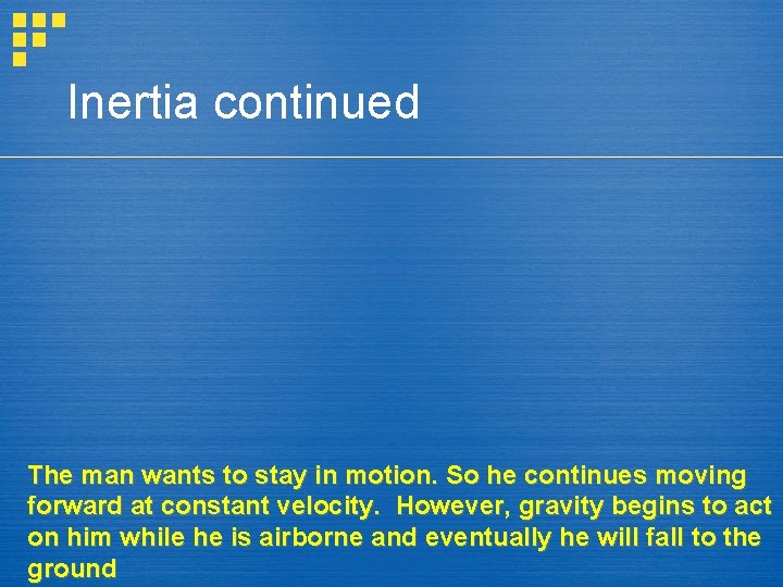 Inertia continued The man wants to stay in motion. So he continues moving forward