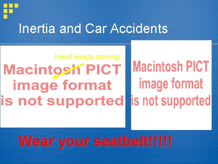 Inertia and Car Accidents Head keeps moving Wear your seatbelt!!!!! 