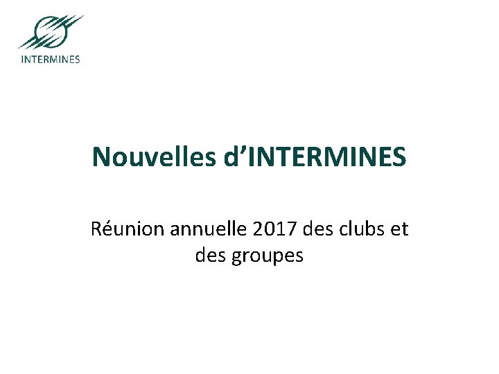 Paris-Saint-Etienne-Nancy Nouvelles d’INTERMINES Réunion annuelle 2017 des clubs et des groupes 