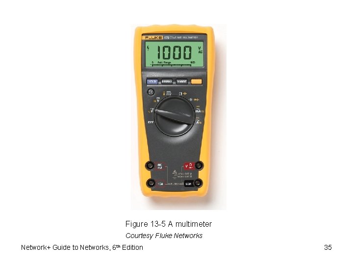 Figure 13 -5 A multimeter Courtesy Fluke Networks Network+ Guide to Networks, 6 th Figure 13 -5 A multimeter Courtesy Fluke Networks Network+ Guide to Networks, 6 th