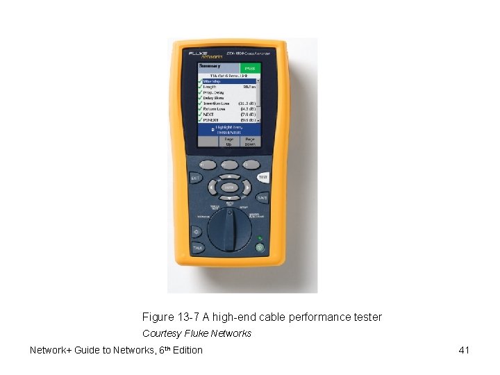 Figure 13 -7 A high-end cable performance tester Courtesy Fluke Networks Network+ Guide to Figure 13 -7 A high-end cable performance tester Courtesy Fluke Networks Network+ Guide to
