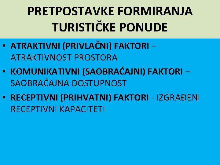 PRETPOSTAVKE FORMIRANJA TURISTIČKE PONUDE • ATRAKTIVNI (PRIVLAČNI) FAKTORI – ATRAKTIVNOST PROSTORA • KOMUNIKATIVNI (SAOBRAĆAJNI)