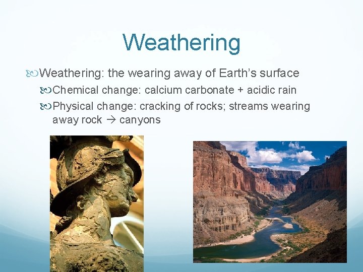 Weathering: the wearing away of Earth’s surface Chemical change: calcium carbonate + acidic rain
