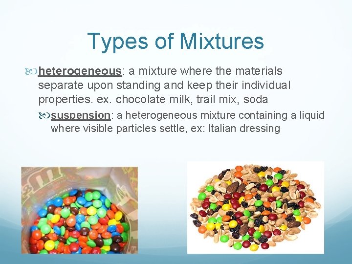 Types of Mixtures heterogeneous: a mixture where the materials separate upon standing and keep