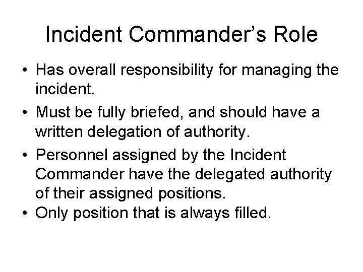 Incident Commander’s Role • Has overall responsibility for managing the incident. • Must be