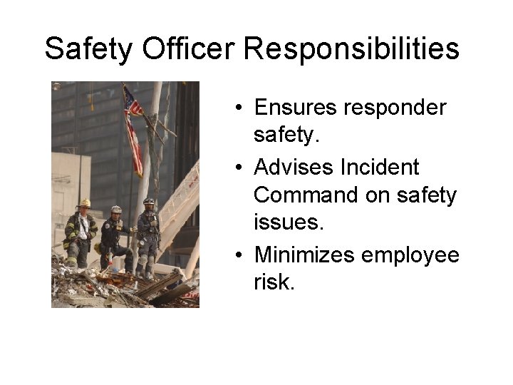 Safety Officer Responsibilities • Ensures responder safety. • Advises Incident Command on safety issues.