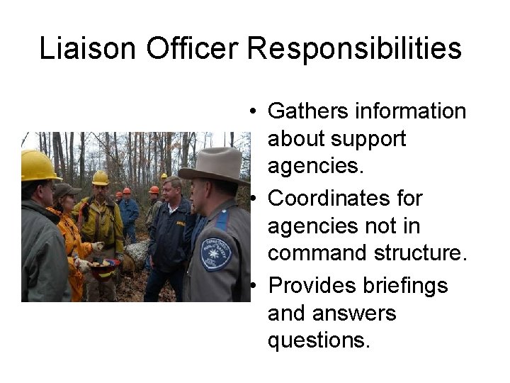 Liaison Officer Responsibilities • Gathers information about support agencies. • Coordinates for agencies not