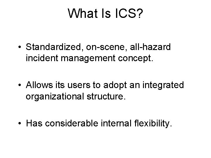 What Is ICS? • Standardized, on-scene, all-hazard incident management concept. • Allows its users