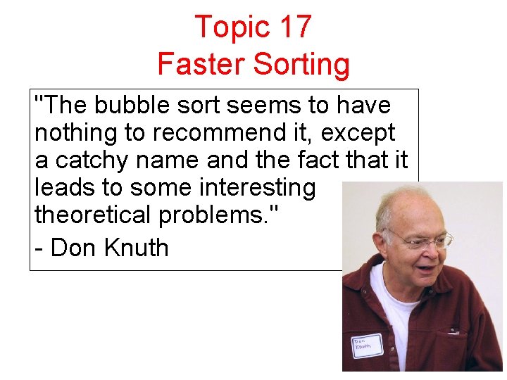 Topic 17 Faster Sorting "The bubble sort seems to have nothing to recommend it,